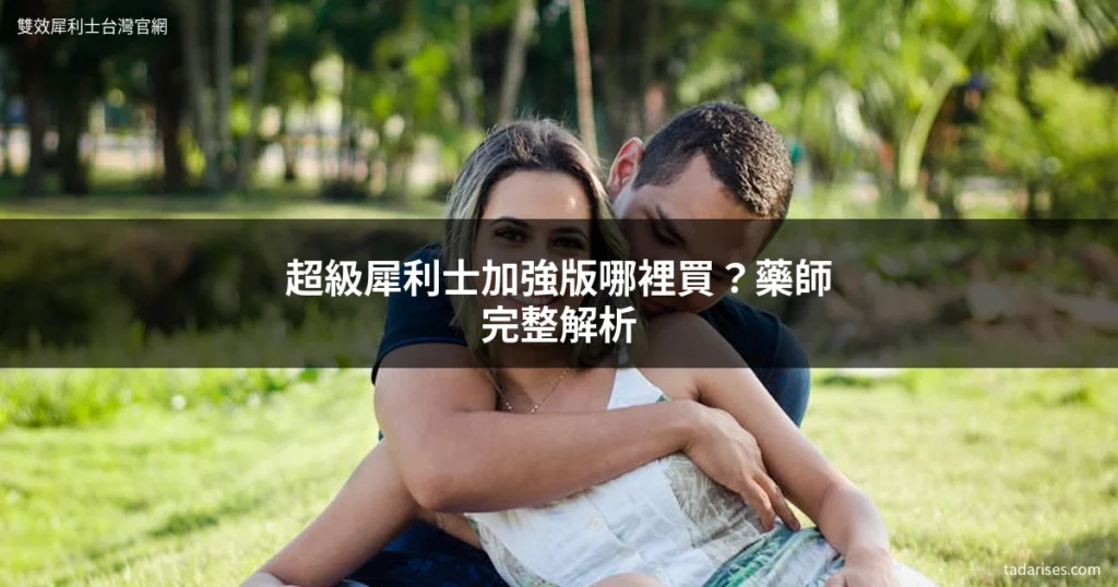 Extra Super Tadarise購買 超級犀利士加強版